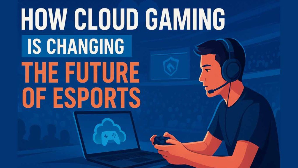 How Cloud Gaming is Changing the Future of Esports in Next 10 Years How Cloud Gaming is Changing the Future of Esports