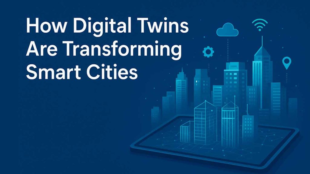 How Digital Twins Are Transforming Smart Cities