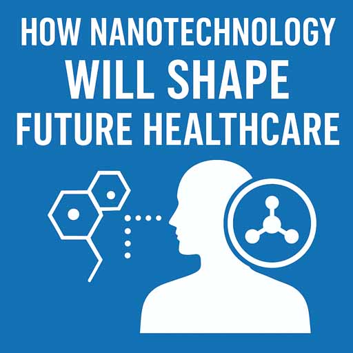 How Nanotechnology Will Shape Future Healthcare in the Next 10 Years
