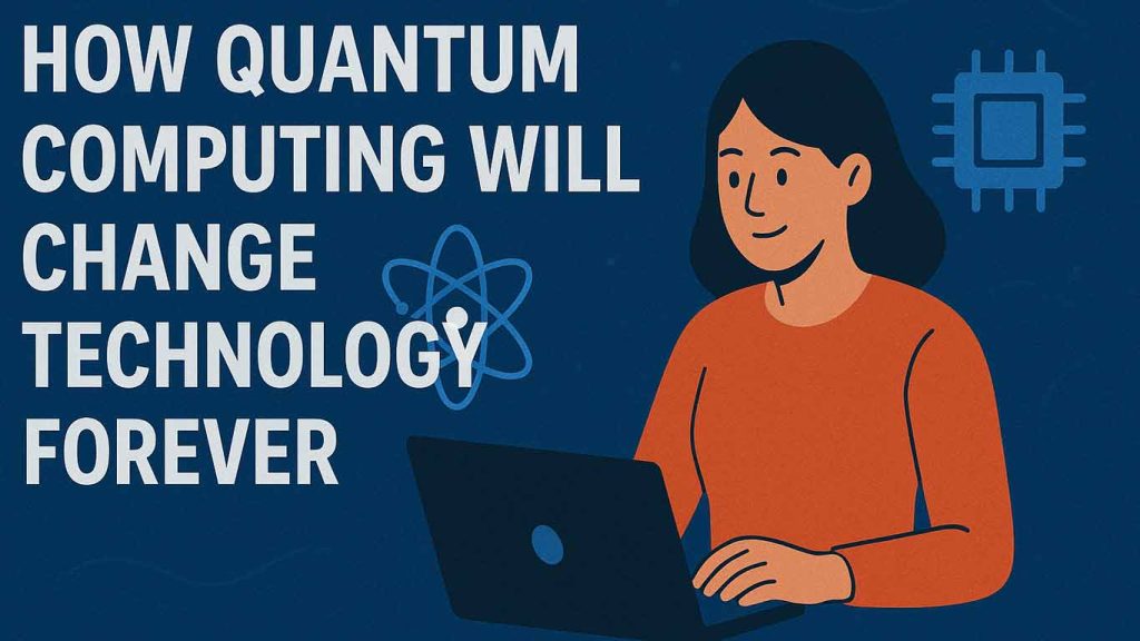 How Quantum Computing Will Change Technology Forever in 2025 How Quantum Computing Will Change Technology Forever