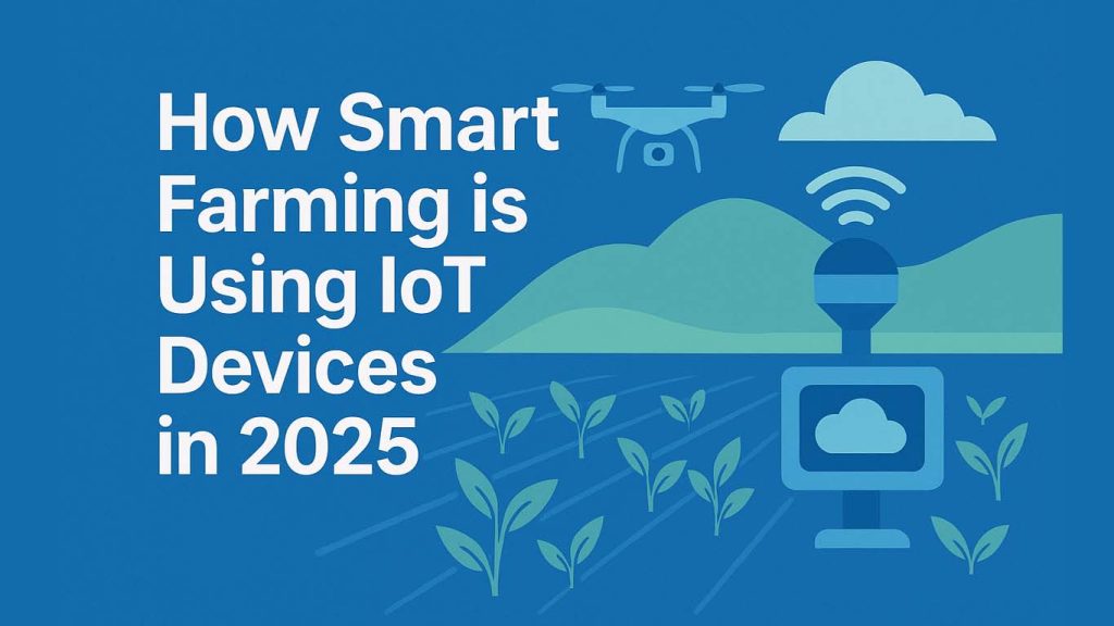 How Smart Farming is Using IoT Devices in 2025 How Smart Farming is Using IoT Devices in 2025