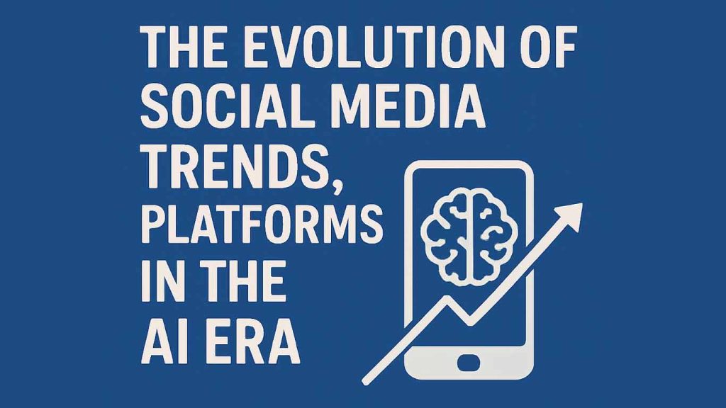 The Evolution of Social Media Trends in 2025, Platforms in the AI Era The Evolution of Social Media Trends, Platforms in the AI Era