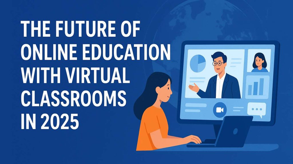The Future of Online Education with Virtual Classrooms in 2025 The Future of Online Education with Virtual Classrooms in 2025