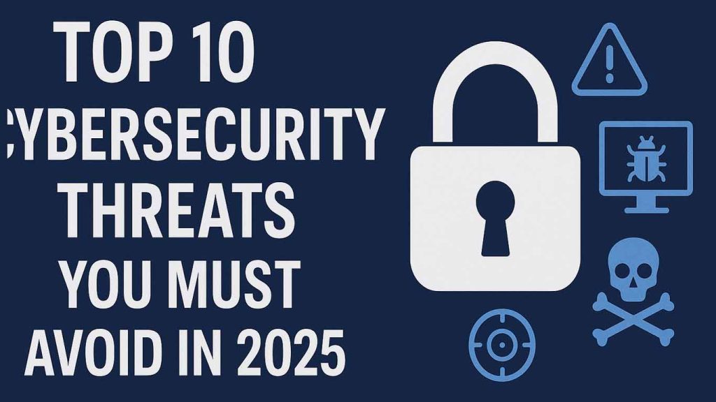 Top 10 Cybersecurity Threats You Must Avoid in 2025 Top 10 Cybersecurity Threats You Must Avoid in 2025