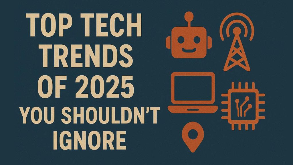 Top Tech Trends of 2025 You Shouldn’t Ignore Top Tech Trends of 2025 You Shouldn’t Ignore