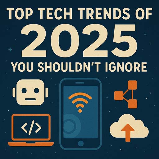 Top Tech Trends of 2025 You Shouldn’t Ignore